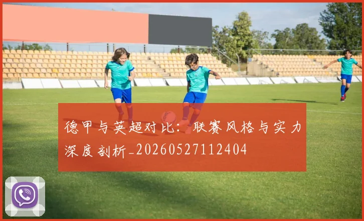 德甲与英超对比:联赛风格与实力深度剖析_20260527112404