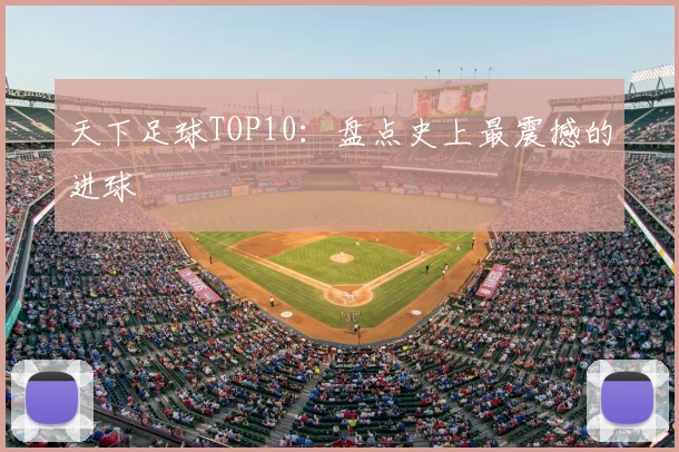 天下足球TOP10:盘点史上最震撼的进球
