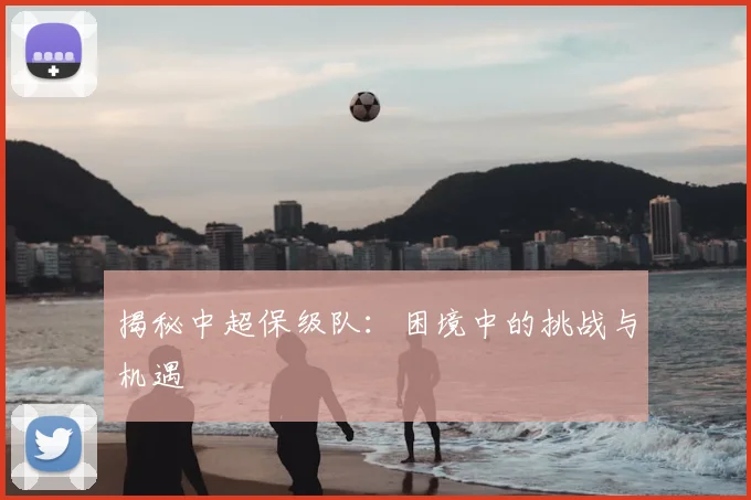 揭秘中超保级队:困境中的挑战与机遇
