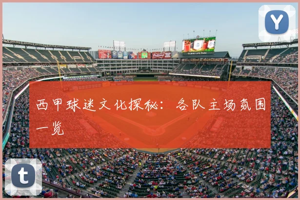 西甲球迷文化探秘:各队主场氛围一览