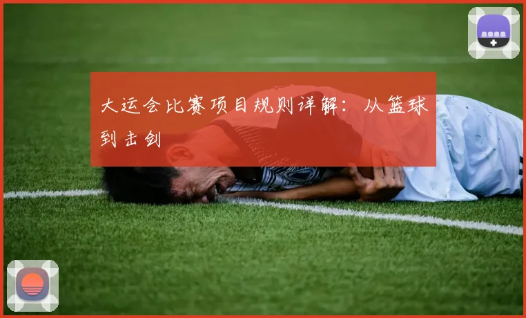 大运会比赛项目规则详解:从篮球到击剑