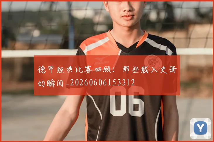 德甲经典比赛回顾:那些载入史册的瞬间_20260606153312