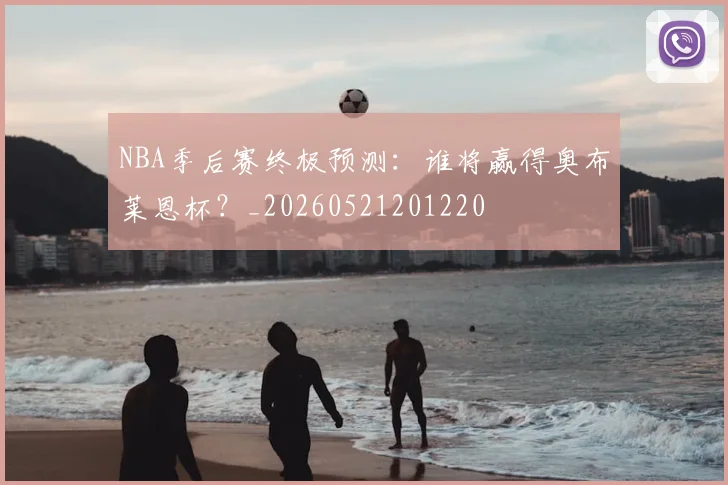 NBA季后赛终极预测:谁将赢得奥布莱恩杯?_20260521201220