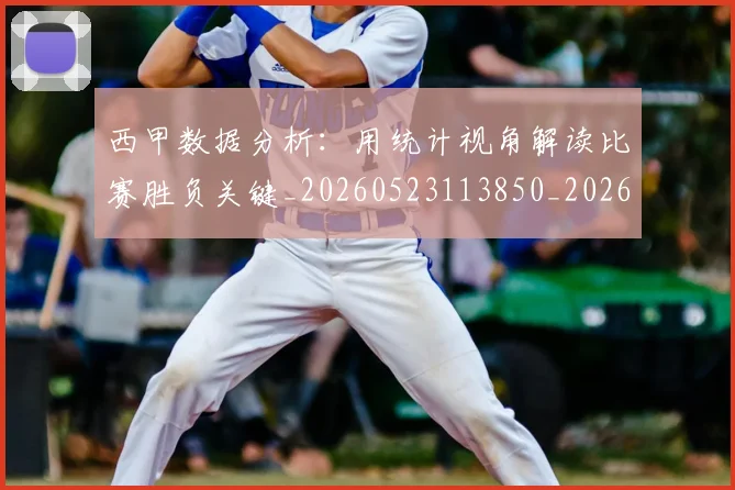 西甲数据分析：用统计视角解读比赛胜负关键_20260523113850_20260703181854