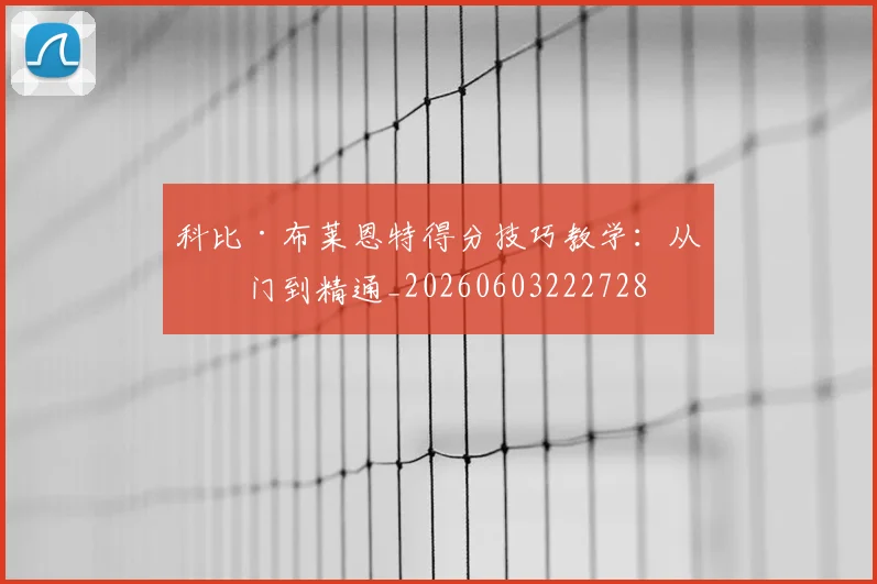 科比·布莱恩特得分技巧教学:从入门到精通_20260603222728