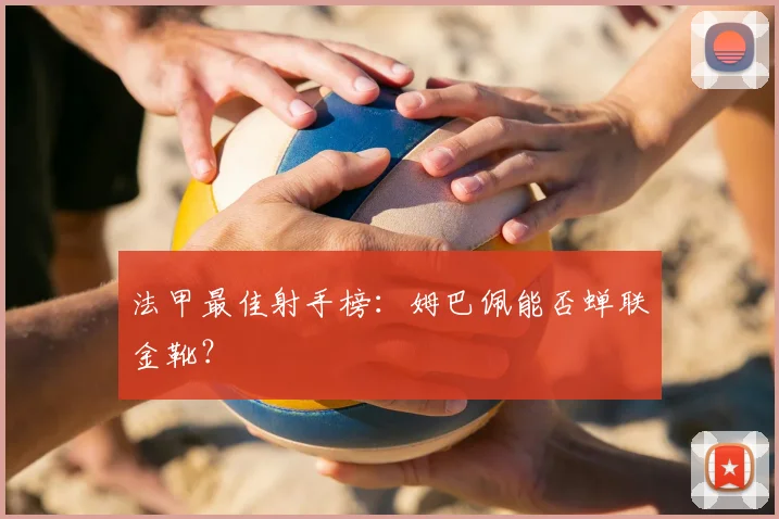 法甲最佳射手榜:姆巴佩能否蝉联金靴?