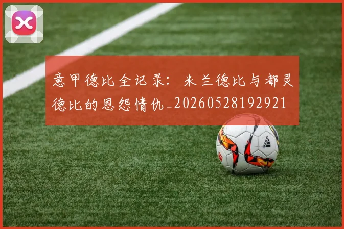 意甲德比全记录:米兰德比与都灵德比的恩怨情仇_20260528192921
