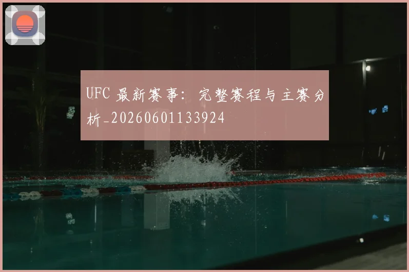 UFC 最新赛事：完整赛程与主赛分析_20260601133924