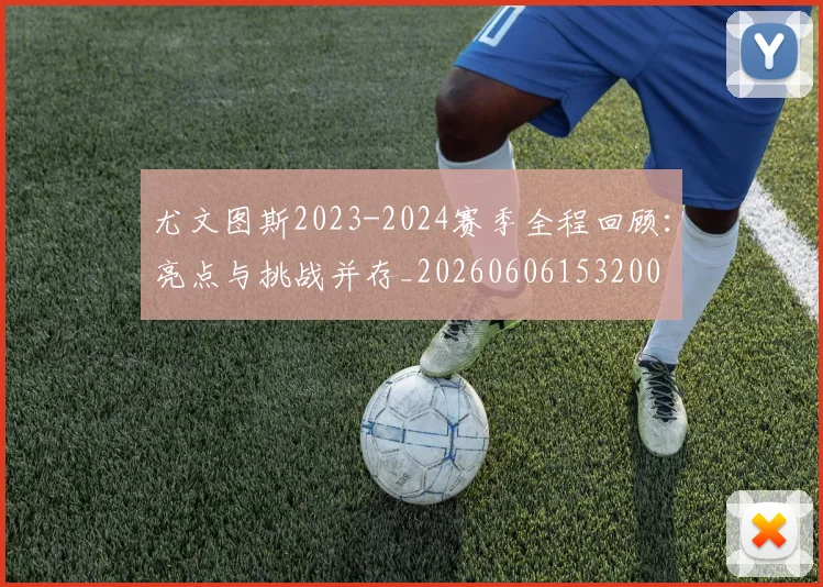 尤文图斯2023-2024赛季全程回顾:亮点与挑战并存_20260606153200