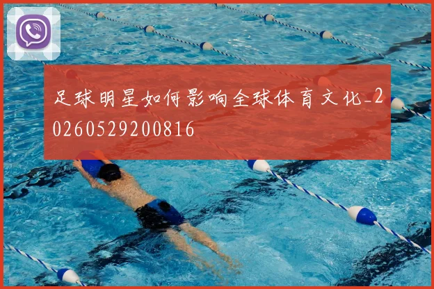 足球明星如何影响全球体育文化_20260529200816