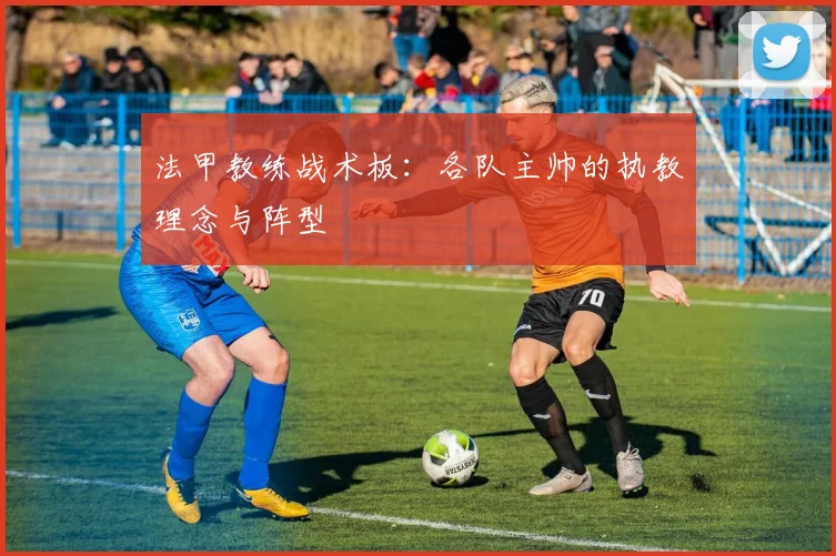 法甲教练战术板:各队主帅的执教理念与阵型
