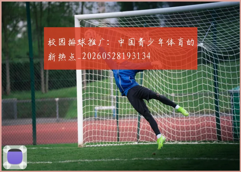 校园排球推广：中国青少年体育的新热点_20260528193134