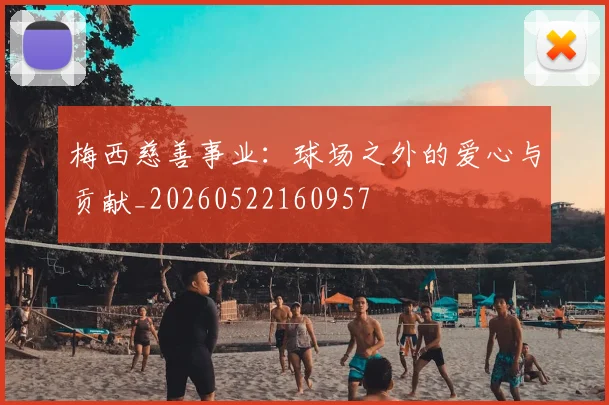 梅西慈善事业:球场之外的爱心与贡献_20260522160957