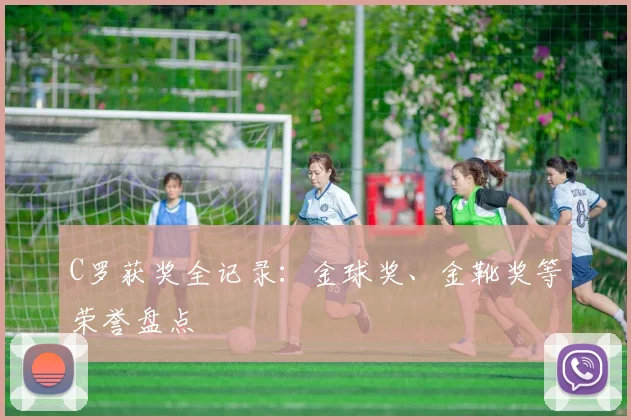 C罗获奖全记录:金球奖、金靴奖等荣誉盘点