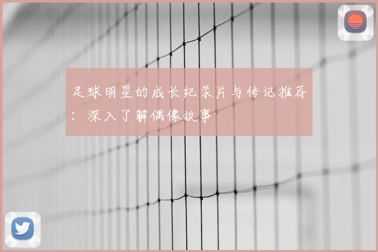 足球明星的成长纪录片与传记推荐：深入了解偶像故事