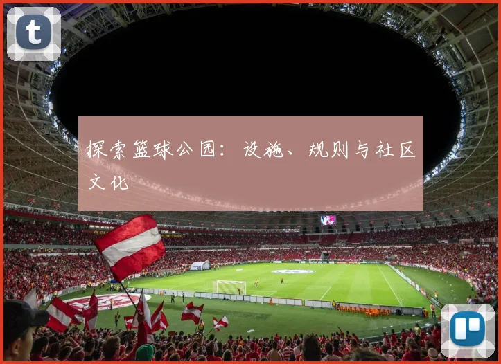 探索篮球公园:设施、规则与社区文化
