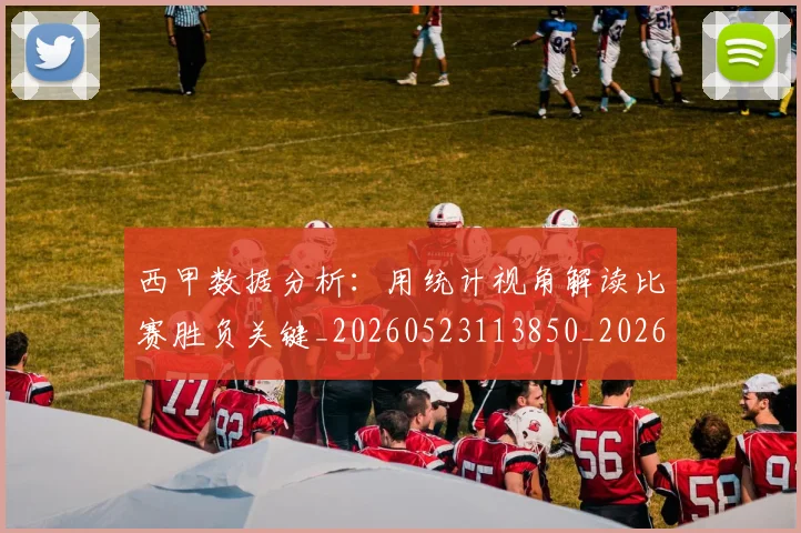 西甲数据分析：用统计视角解读比赛胜负关键_20260523113850_20260703181854
