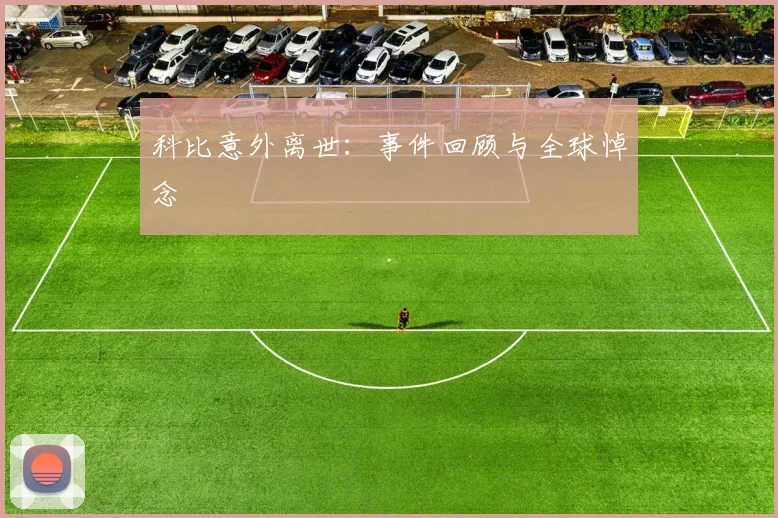 科比意外离世：事件回顾与全球悼念