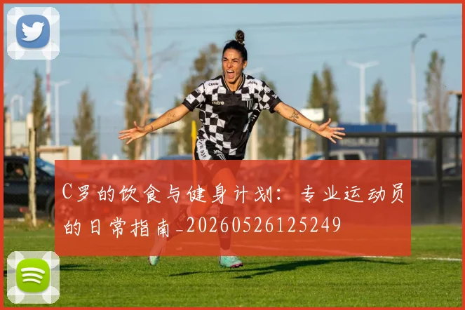C罗的饮食与健身计划:专业运动员的日常指南_20260526125249