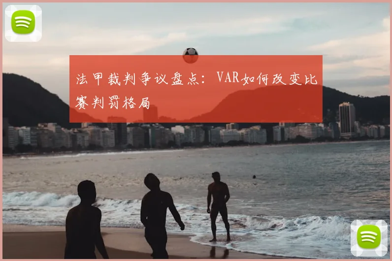 法甲裁判争议盘点：VAR如何改变比赛判罚格局