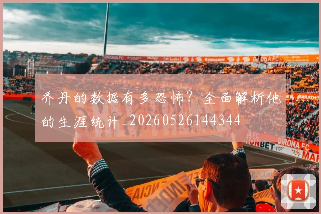 乔丹的数据有多恐怖?全面解析他的生涯统计_20260526144344