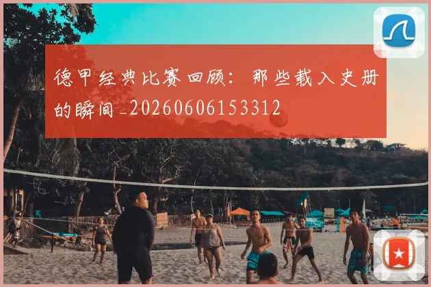德甲经典比赛回顾:那些载入史册的瞬间_20260606153312