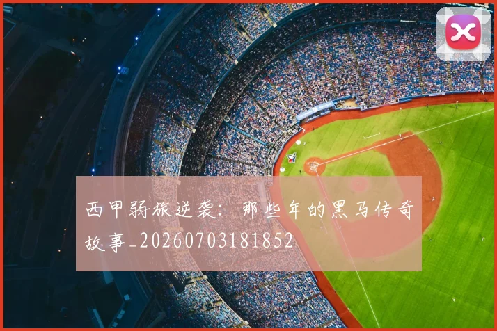 西甲弱旅逆袭：那些年的黑马传奇故事_20260703181852