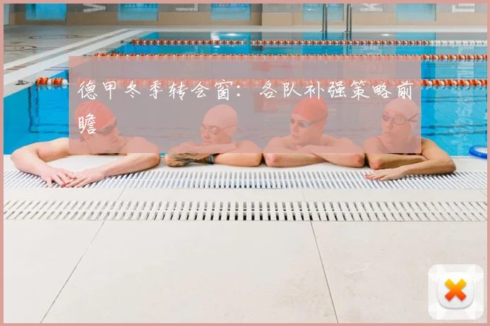 德甲冬季转会窗:各队补强策略前瞻