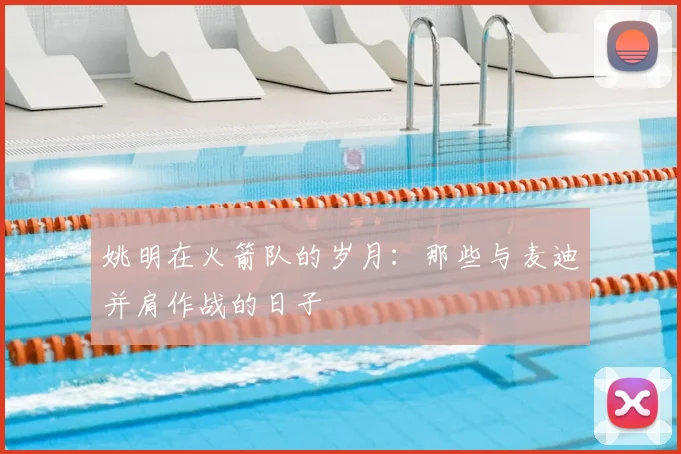 姚明在火箭队的岁月:那些与麦迪并肩作战的日子