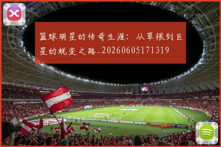 篮球明星的传奇生涯：从草根到巨星的蜕变之路_20260605171319