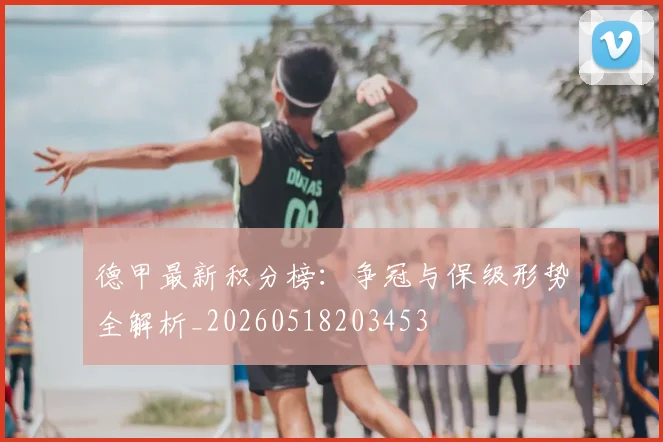 德甲最新积分榜：争冠与保级形势全解析_20260518203453