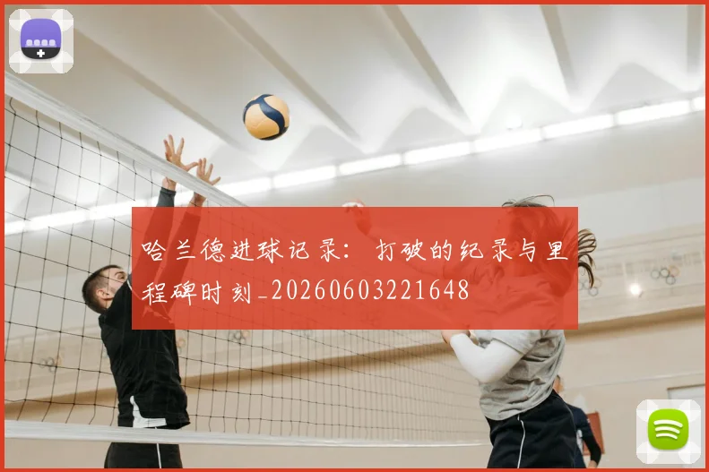 哈兰德进球记录：打破的纪录与里程碑时刻_20260603221648
