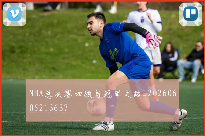 NBA总决赛回顾与冠军之路_20260605213637