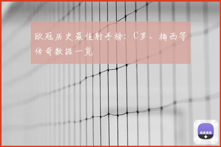欧冠历史最佳射手榜:C罗、梅西等传奇数据一览