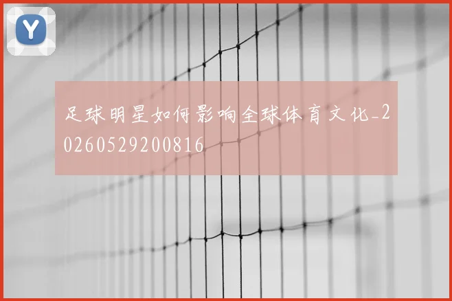 足球明星如何影响全球体育文化_20260529200816
