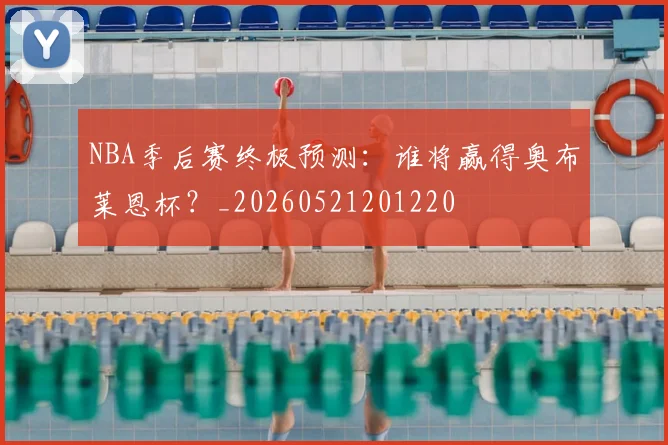 NBA季后赛终极预测:谁将赢得奥布莱恩杯?_20260521201220