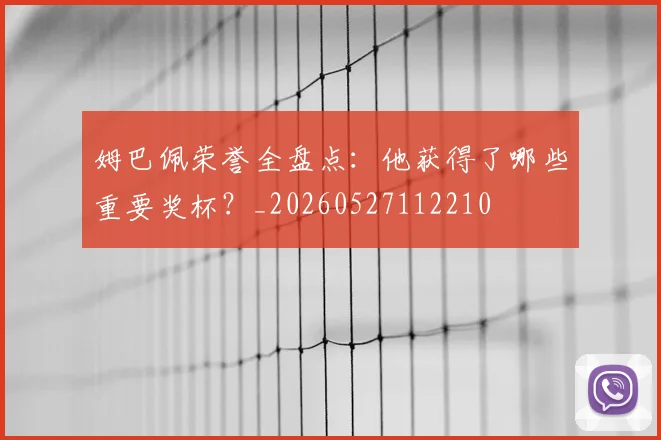 姆巴佩荣誉全盘点:他获得了哪些重要奖杯?_20260527112210