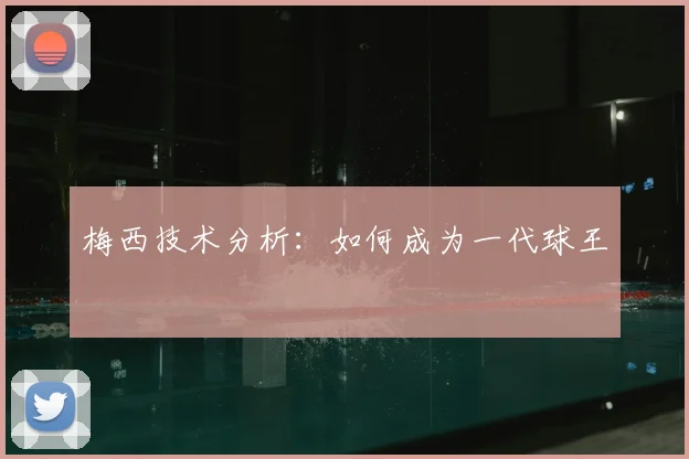 梅西技术分析:如何成为一代球王