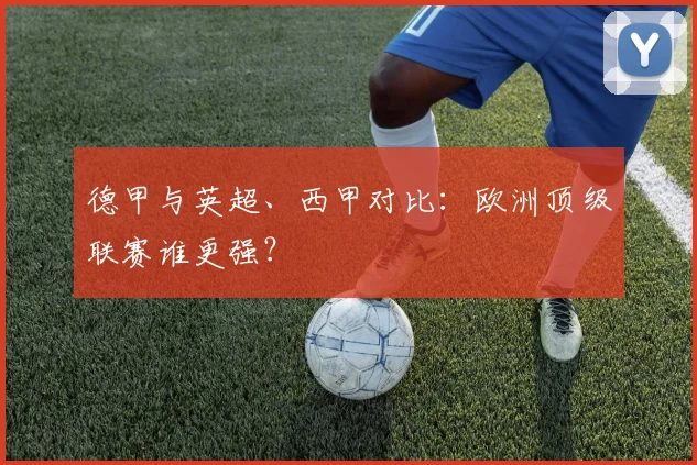 德甲与英超、西甲对比:欧洲顶级联赛谁更强?