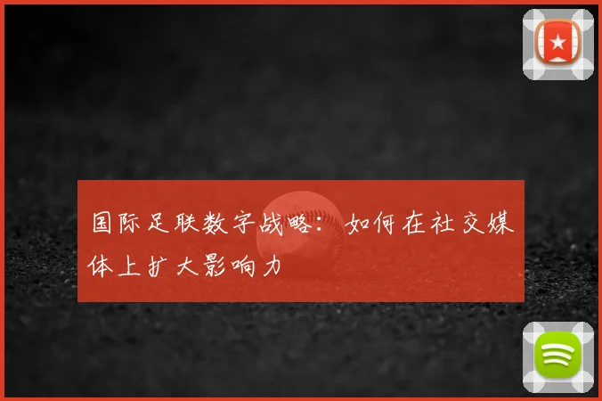国际足联数字战略:如何在社交媒体上扩大影响力