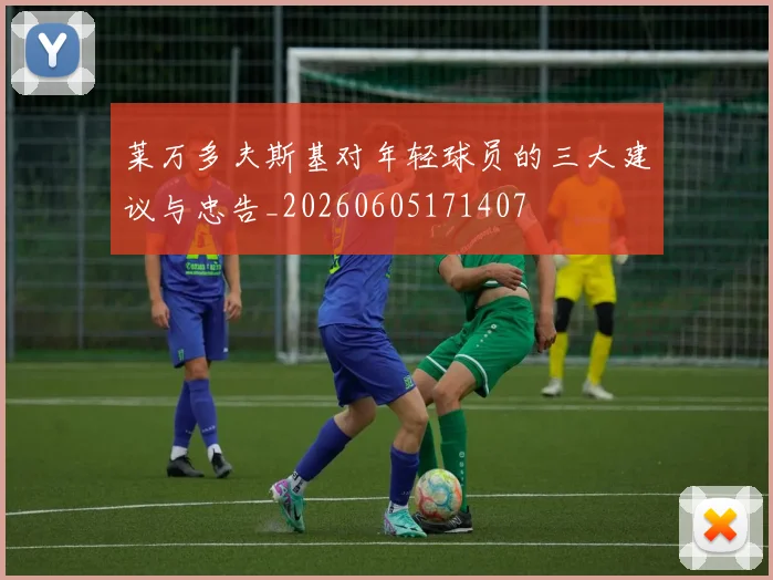 莱万多夫斯基对年轻球员的三大建议与忠告_20260605171407