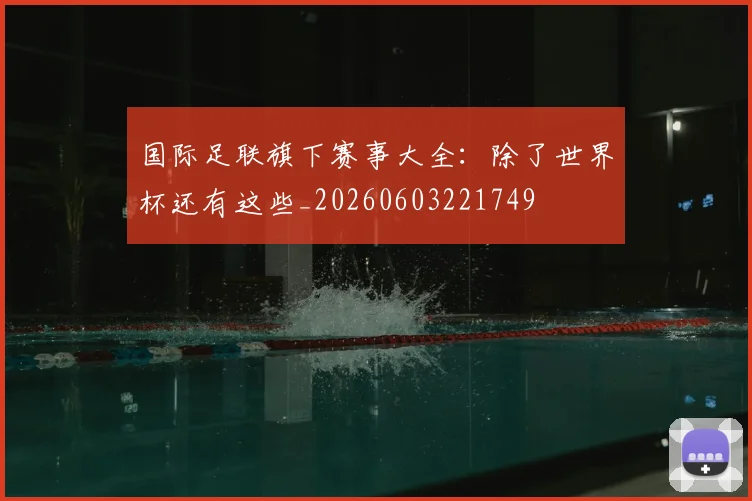 国际足联旗下赛事大全:除了世界杯还有这些_20260603221749