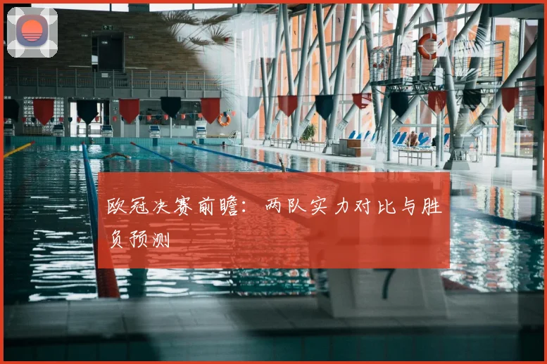 欧冠决赛前瞻：两队实力对比与胜负预测