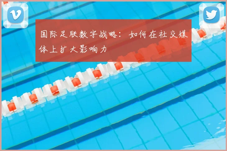 国际足联数字战略:如何在社交媒体上扩大影响力