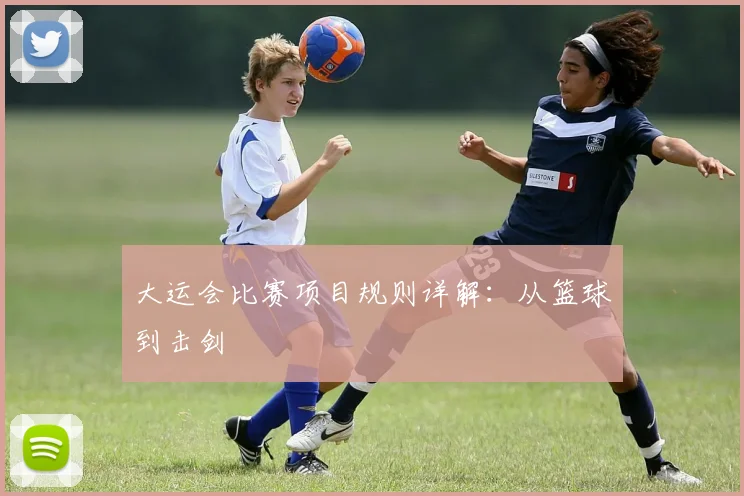 大运会比赛项目规则详解：从篮球到击剑