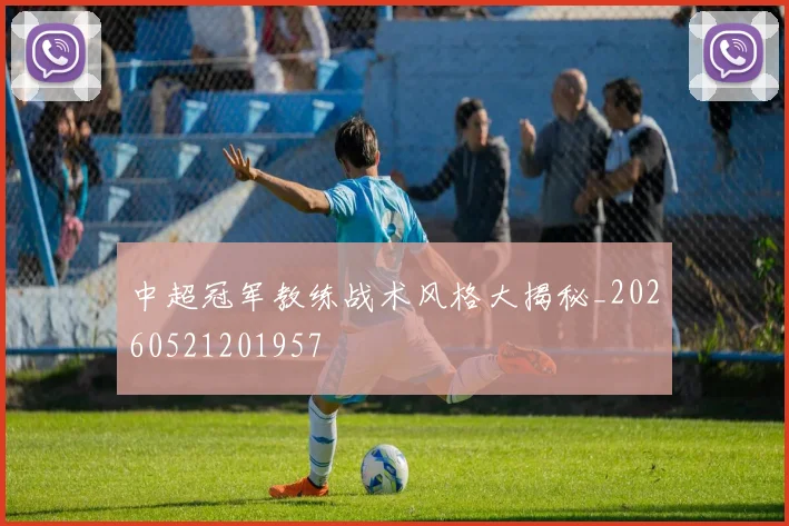 中超冠军教练战术风格大揭秘_20260521201957