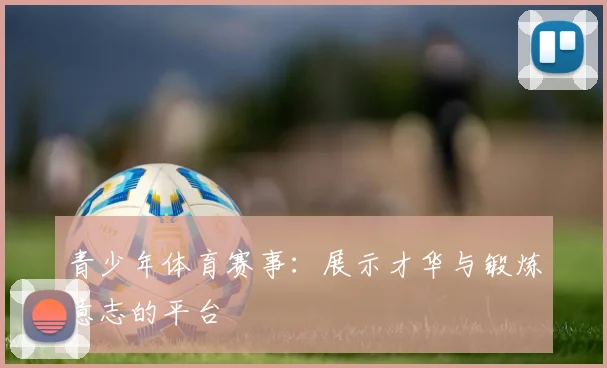 青少年体育赛事:展示才华与锻炼意志的平台