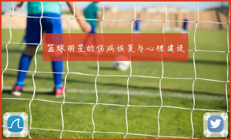 篮球明星的伤病恢复与心理建设