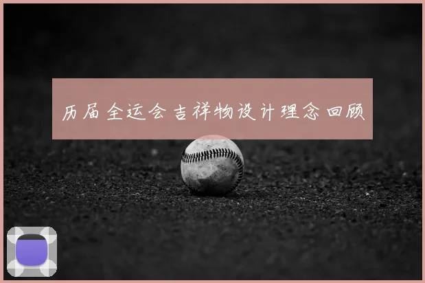 历届全运会吉祥物设计理念回顾