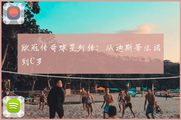 欧冠传奇球星列传：从迪斯蒂法诺到C罗